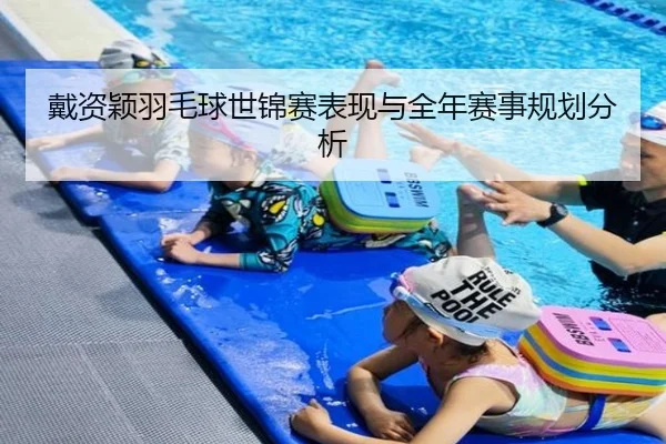 戴资颖羽毛球世锦赛表现与全年赛事规划分析